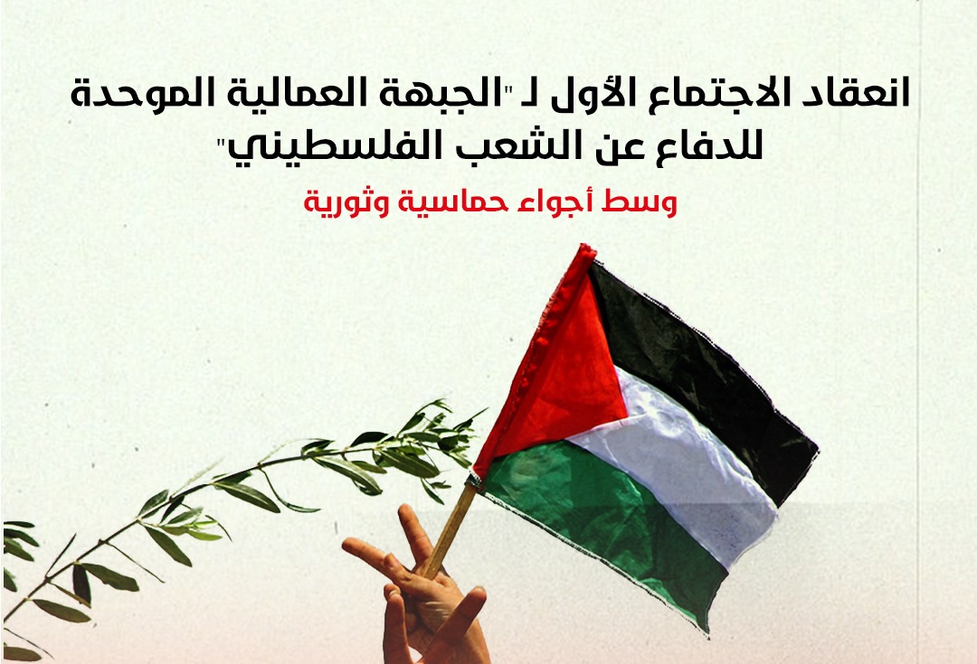 انعقاد الاجتماع الأول لـ " الجبهة العمالية الموحدة للدفاع عن الشعب الفلسطيني " وسط أجواء حماسية وثورية